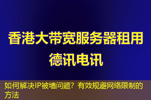 如何解決IP被墻問(wèn)題？有效規(guī)避網(wǎng)絡(luò)限制的方法