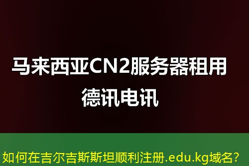 如何在吉爾吉斯斯坦順利注冊(cè).edu.kg域名？