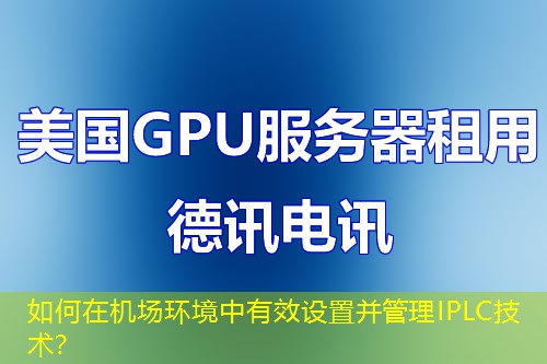 如何在機場環(huán)境中有效設置并管理IPLC技術？