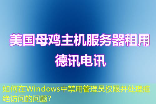 如何在Windows中禁用管理員權(quán)限并處理拒絕訪問的問題？