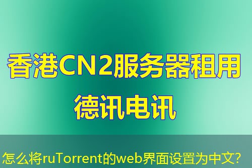 怎么將ruTorrent的web界面設(shè)置為中文？