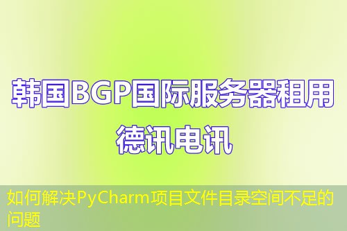 如何解決PyCharm項目文件目錄空間不足的問題