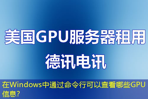 在Windows中通過命令行可以查看哪些GPU信息？