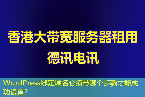 WordPress綁定域名必須帶哪個(gè)步驟才能成功設(shè)置？