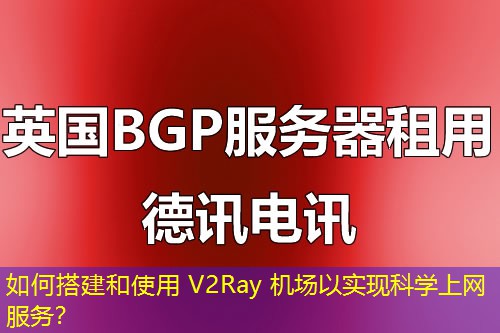 如何搭建和使用 V2Ray 機(jī)場以實(shí)現(xiàn)科學(xué)上網(wǎng)服務(wù)？