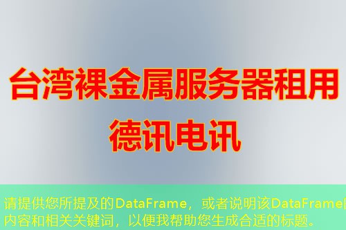 請?zhí)峁┠峒暗腄ataFrame，或者說明該DataFrame的內(nèi)容和相關(guān)關(guān)鍵詞，以便我?guī)椭珊线m的標(biāo)題。