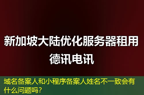 域名備案人和小程序備案人姓名不一致會有什么問題嗎？