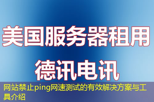 網(wǎng)站禁止ping網(wǎng)速測試的有效解決方案與工具介紹