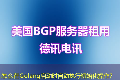 怎么在Golang啟動(dòng)時(shí)自動(dòng)執(zhí)行初始化操作？