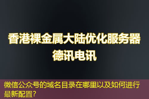 微信公眾號(hào)的域名目錄在哪里以及如何進(jìn)行最新配置？