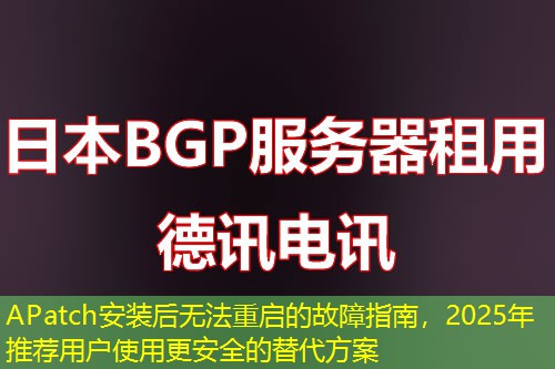 APatch安裝后無(wú)法重啟的故障指南，2025年推薦用戶(hù)使用更安全的替代方案