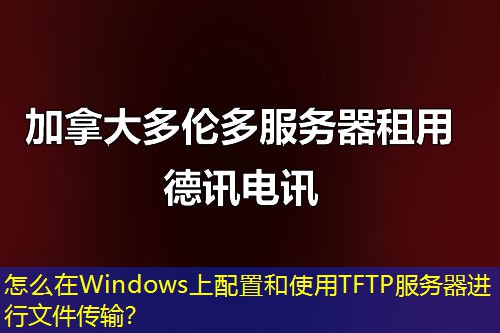 怎么在Windows上配置和使用TFTP服務(wù)器進(jìn)行文件傳輸？