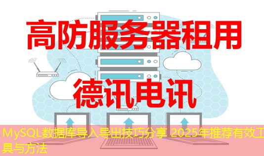 MySQL數(shù)據(jù)庫(kù)導(dǎo)入導(dǎo)出技巧分享 2025年推薦有效工具與方法