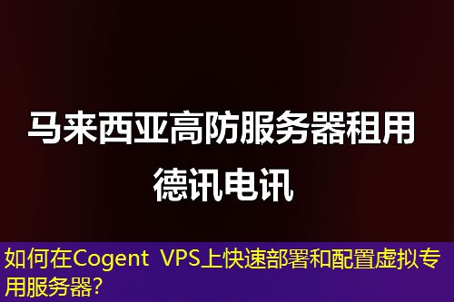 如何在Cogent VPS上快速部署和配置虛擬專用服務器？