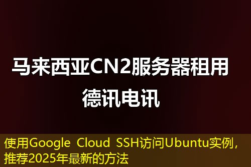 使用Google Cloud SSH訪問Ubuntu實例，推薦2025年最新的方法
