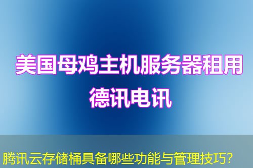 騰訊云存儲桶具備哪些功能與管理技巧？