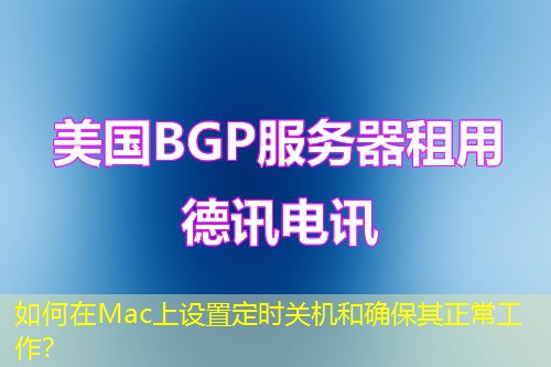 如何在Mac上設(shè)置定時關(guān)機和確保其正常工作？