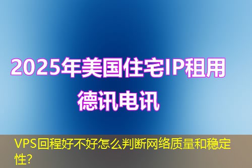 VPS回程好不好怎么判斷網(wǎng)絡(luò)質(zhì)量和穩(wěn)定性？