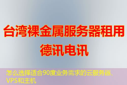 怎么選擇適合90度業(yè)務需求的云服務器、VPS和主機