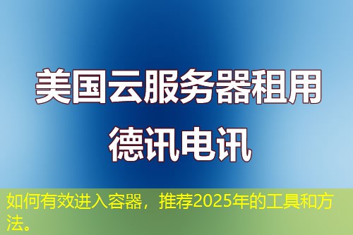 如何有效進(jìn)入容器，推薦2025年的工具和方法。