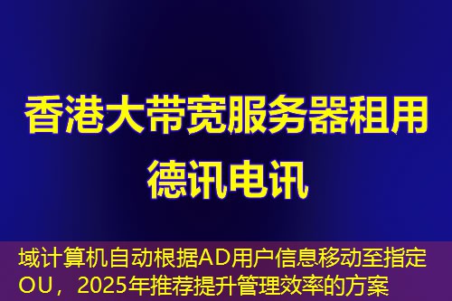 域計(jì)算機(jī)自動(dòng)根據(jù)AD用戶信息移動(dòng)至指定OU，2025年推薦提升管理效率的方案