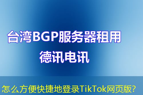 怎么方便快捷地登錄TikTok網(wǎng)頁版？