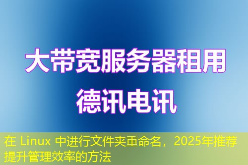 在 Linux 中進行文件夾重命名，2025年推薦提升管理效率的方法
