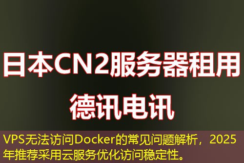 VPS無法訪問Docker的常見問題解析，2025年推薦采用云服務(wù)優(yōu)化訪問穩(wěn)定性。