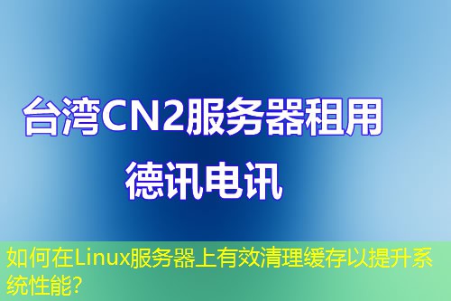 如何在Linux服務(wù)器上有效清理緩存以提升系統(tǒng)性能？