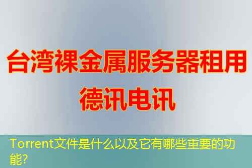 Torrent文件是什么以及它有哪些重要的功能？